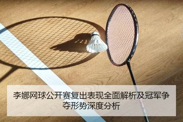 李娜网球公开赛复出表现全面解析及冠军争夺形势深度分析（KAIYUN SPORTS）
